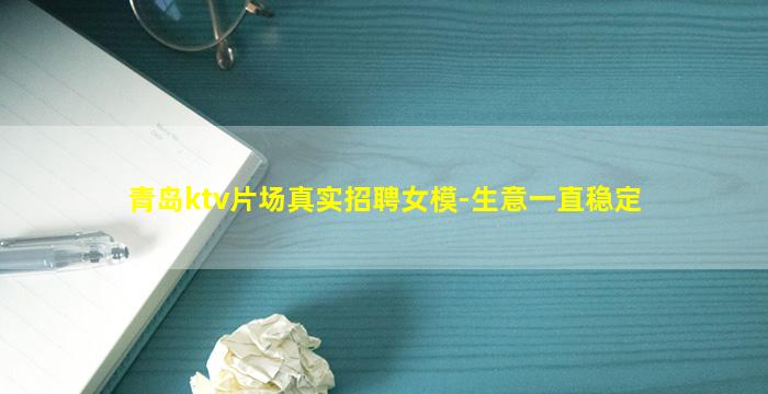 青岛ktv片场真实招聘女模-生意一直稳定